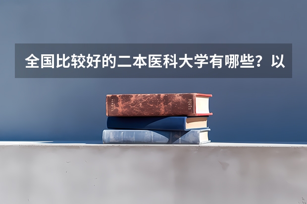 全国比较好的二本医科大学有哪些？以及它们各自比较好的专业？