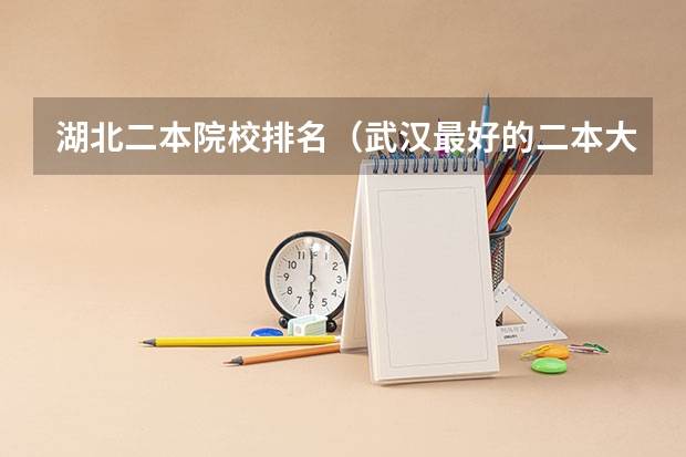 湖北二本院校排名（武汉最好的二本大学排名榜）