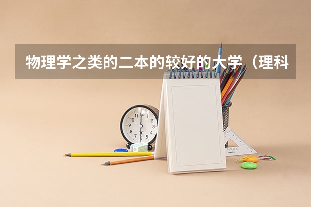 物理学之类的二本的较好的大学（理科二本大学排行榜）