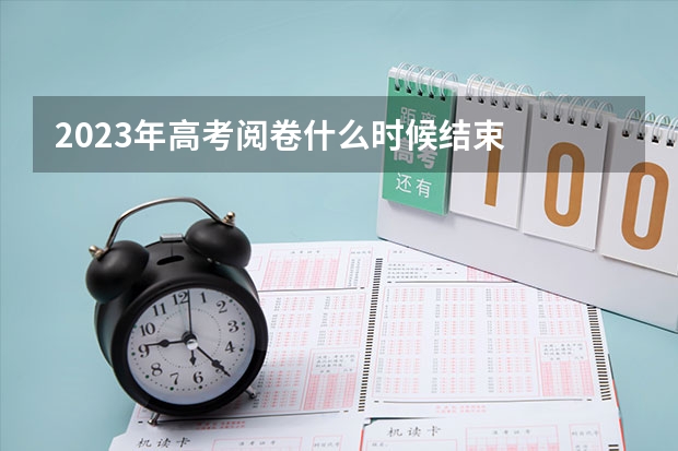 2023年高考阅卷什么时候结束