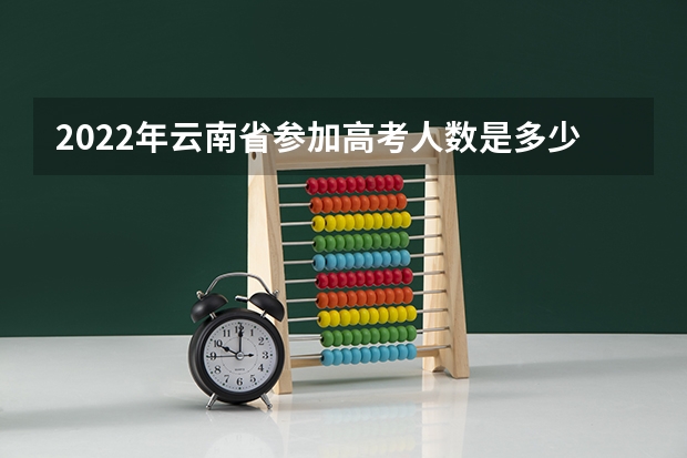 2022年云南省参加高考人数是多少