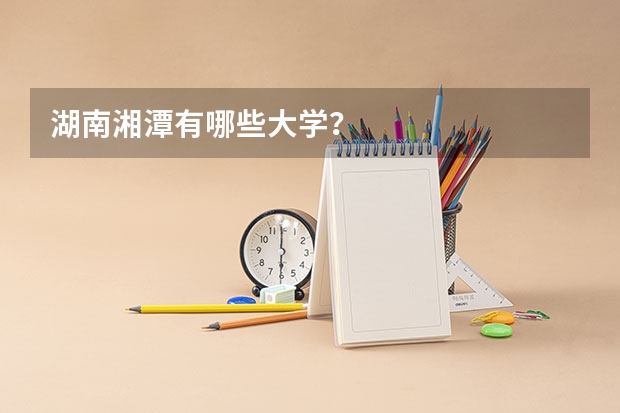 湖南湘潭有哪些大学？