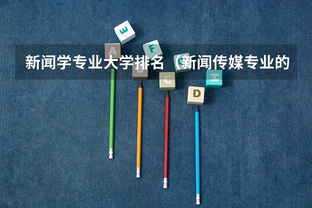 新闻学专业大学排名（新闻传媒专业的大学排名）