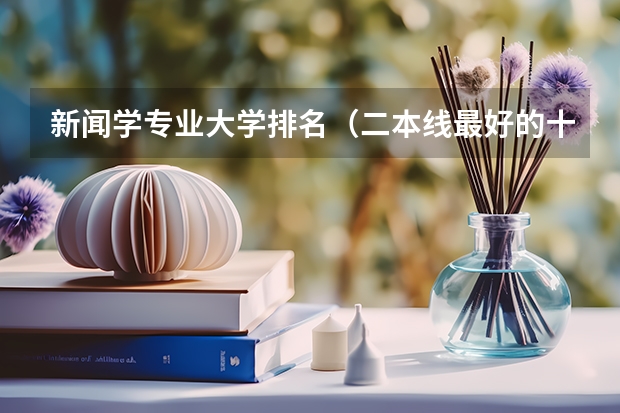 新闻学专业大学排名（二本线最好的十所大学）