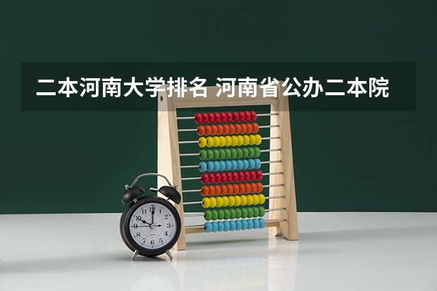 二本河南大学排名 河南省公办二本院校排名及分数线 河南公办二本院校排名
