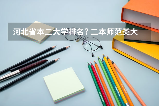 河北省本二大学排名? 二本师范类大学排名 河北二本大学排名一览表