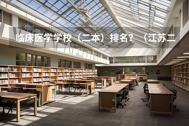临床医学学校（二本）排名？（江苏二本院校排名表）