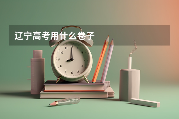 辽宁高考用什么卷子