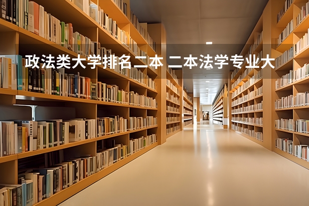 政法类大学排名二本 二本法学专业大学排名 法学二本学校排名