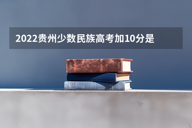 2022贵州少数民族高考加10分是真的吗？