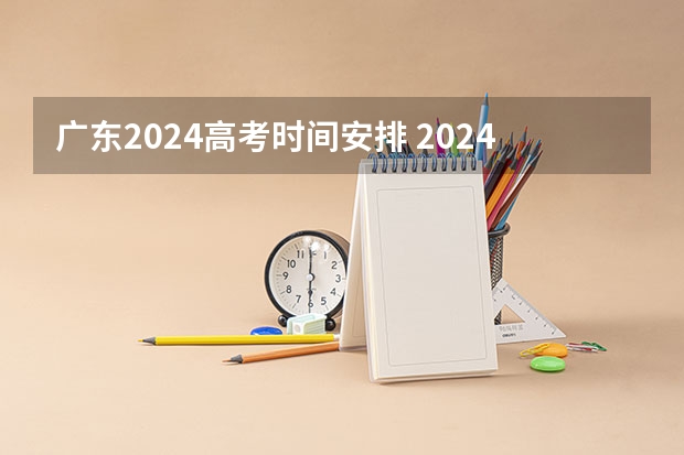 广东2024高考时间安排 2024年高考网上报名时间