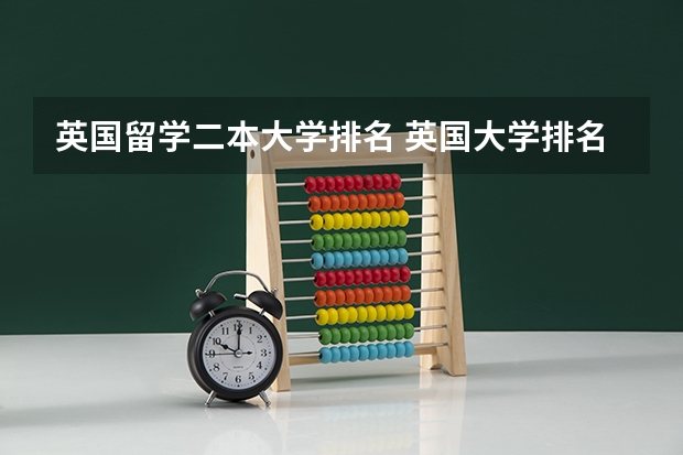 英国留学二本大学排名 英国大学排名2022最新排名