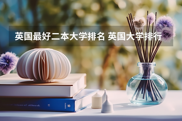 英国最好二本大学排名 英国大学排行榜前十名