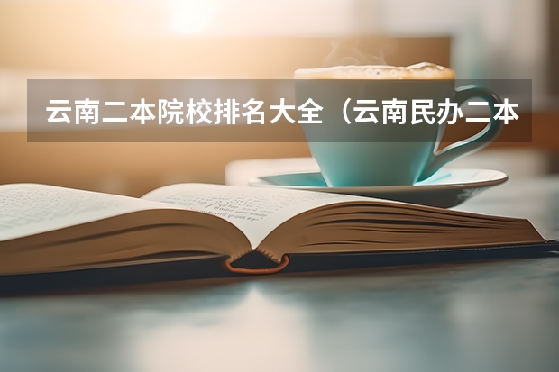 云南二本院校排名大全（云南民办二本大学排名）