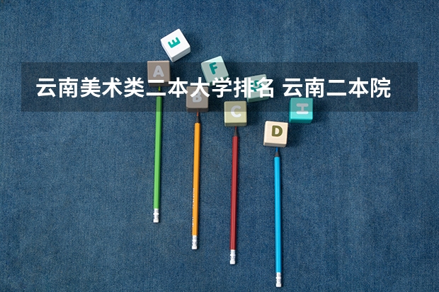 云南美术类二本大学排名 云南二本院校排名