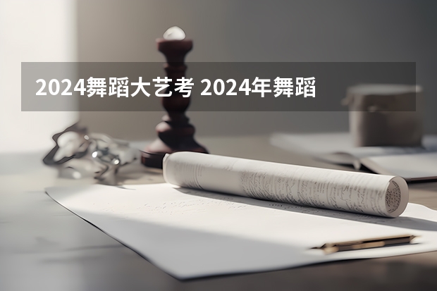 2024舞蹈大艺考 2024年舞蹈艺考新政策