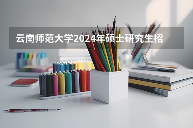 云南师范大学2024年硕士研究生招生考生范围（云南省2024年高考加分政策）