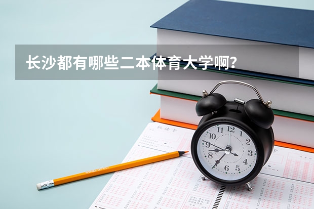 长沙都有哪些二本体育大学啊？