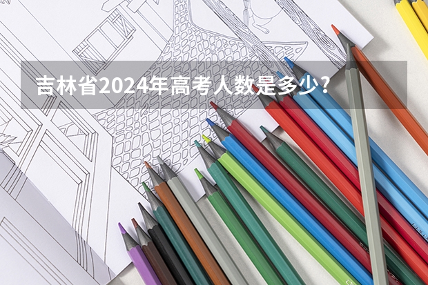 吉林省2024年高考人数是多少?