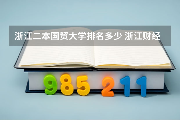 浙江二本国贸大学排名多少 浙江财经学院 浙江工业大学 浙江理工大学 浙江工商大学的国贸专业好坏排名