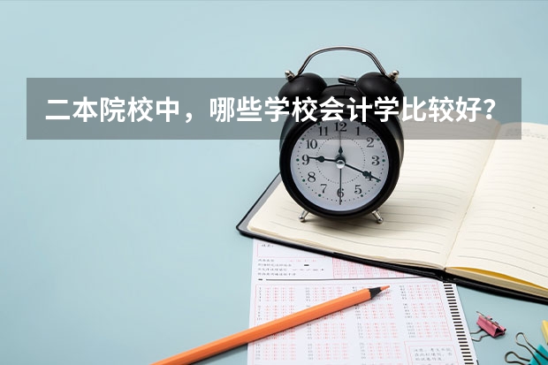 二本院校中，哪些学校会计学比较好？