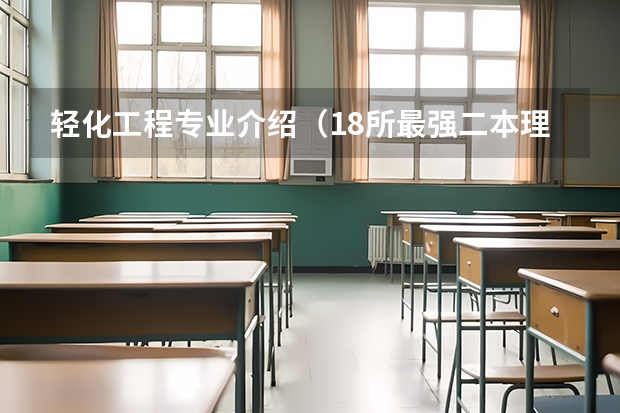 轻化工程专业介绍（18所最强二本理工大学）