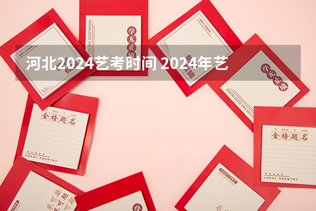 河北2024艺考时间 2024年艺考的时间安排是怎样的？