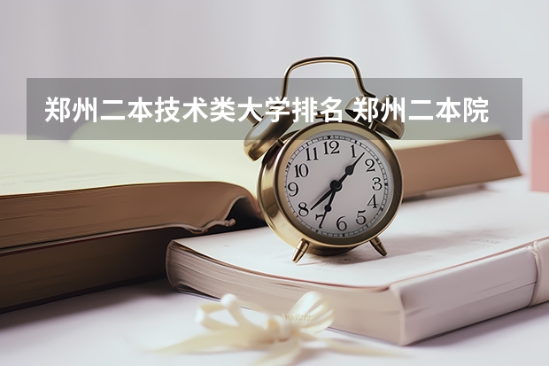 郑州二本技术类大学排名 郑州二本院校排名及录取分数线