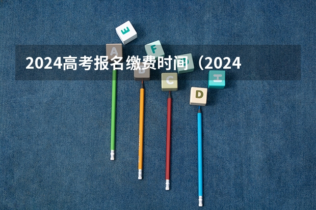 2024高考报名缴费时间（2024年拟在天津招生高等学校本科专业选考科目要求）