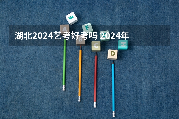 湖北2024艺考好考吗 2024年艺考美术文化分数线