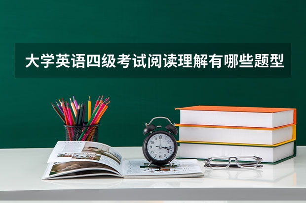 大学英语四级考试阅读理解有哪些题型？