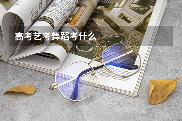 高考艺考舞蹈考什么