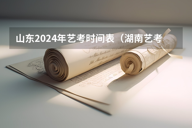 山东2024年艺考时间表（湖南艺考时间2022具体时间）