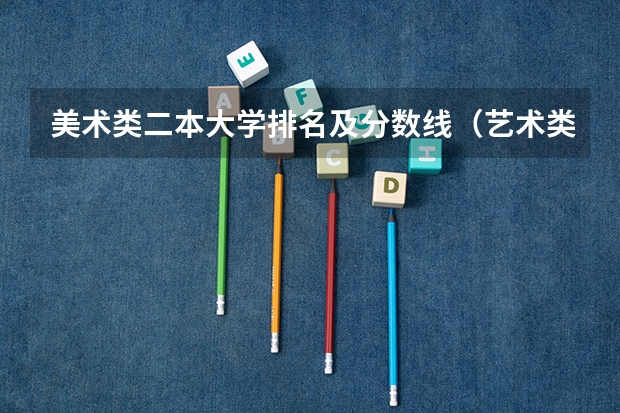 美术类二本大学排名及分数线（艺术类院校中国排名）