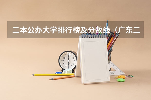 二本公办大学排行榜及分数线（广东二本院校实力排名）