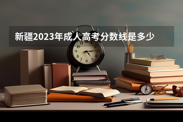 新疆2023年成人高考分数线是多少