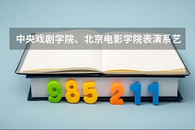 中央戏剧学院、北京电影学院表演系艺考都考什么