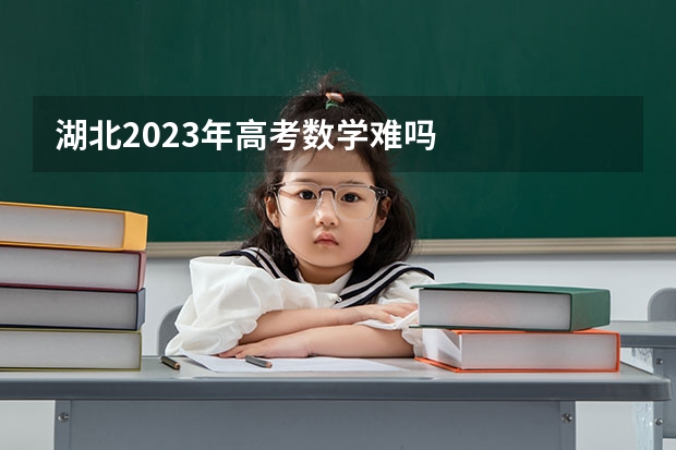 湖北2023年高考数学难吗