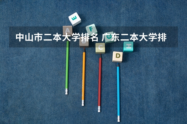 中山市二本大学排名 广东二本大学排名大全