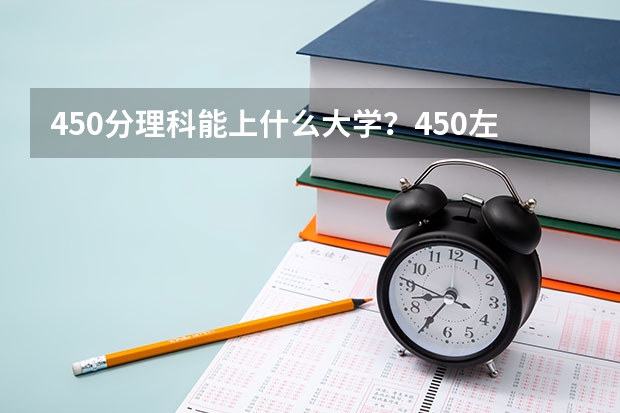 450分理科能上什么大学？450左右的理科二本大学名单汇总