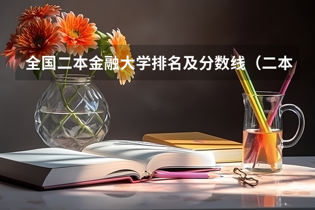 全国二本金融大学排名及分数线（二本财会专业大学排名）