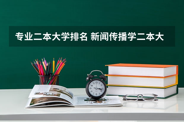 专业二本大学排名 新闻传播学二本大学排名及分数线