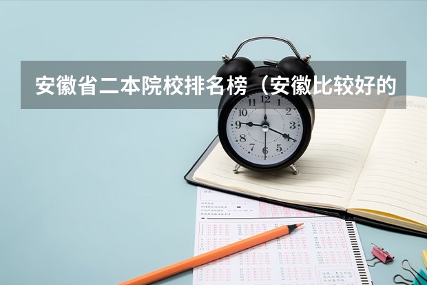 安徽省二本院校排名榜（安徽比较好的二本院校）