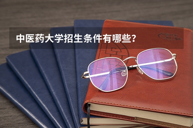 中医药大学招生条件有哪些？