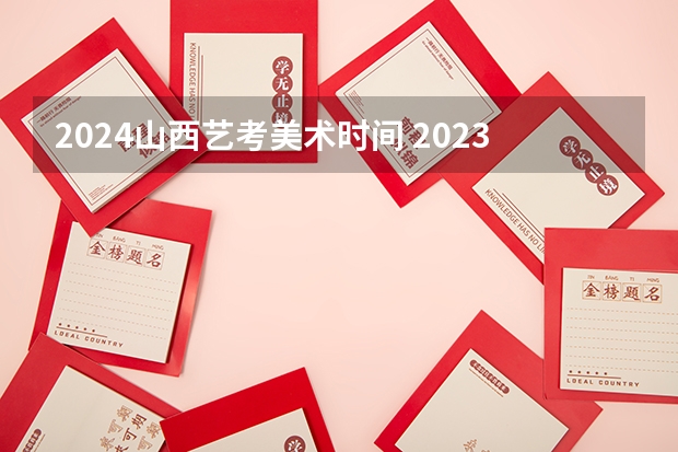 2024山西艺考美术时间 2023年美术生艺考时间