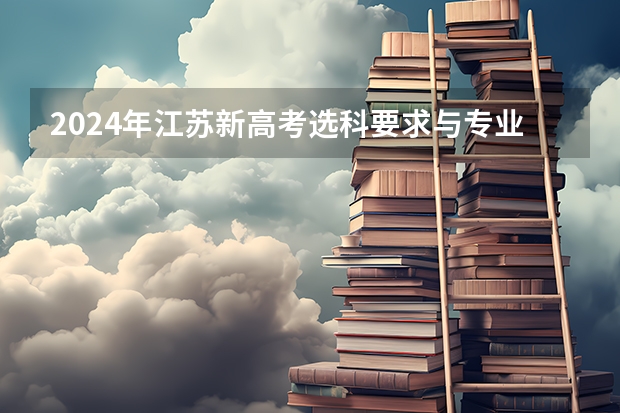 2024年江苏新高考选科要求与专业对照表（2024江西高考是3+3还是3+1+2模式？）