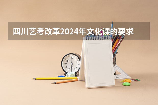 四川艺考改革2024年文化课的要求 2024取消艺考生高考政策