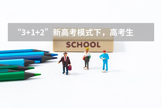 “3+1+2”新高考模式下，高考生应该如何选择考试科目？