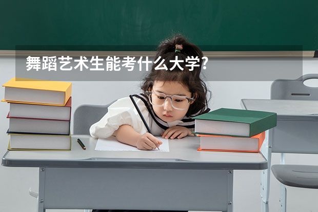 舞蹈艺术生能考什么大学?