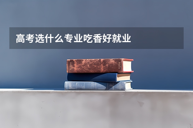 高考选什么专业吃香好就业
